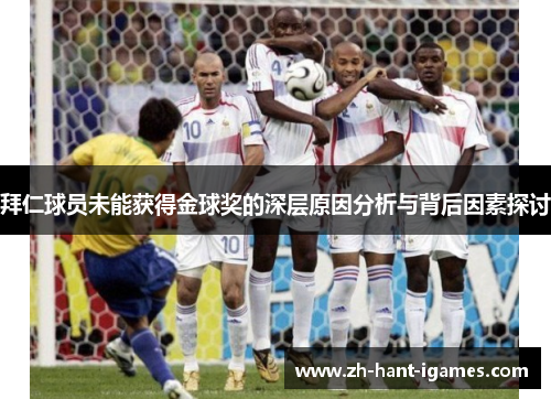 拜仁球员未能获得金球奖的深层原因分析与背后因素探讨 拜仁球员未能获得金球奖的深层原因分析与背后因素探讨