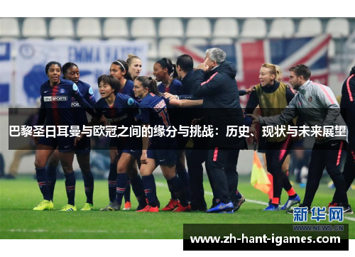 巴黎圣日耳曼与欧冠之间的缘分与挑战：历史、现状与未来展望