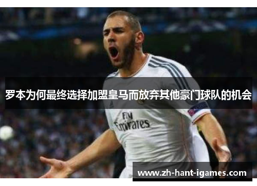 罗本为何最终选择加盟皇马而放弃其他豪门球队的机会 罗本为何最终选择加盟皇马而放弃其他豪门球队的机会