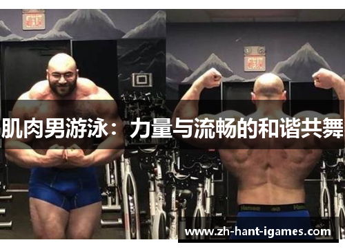 肌肉男游泳:力量与流畅的和谐共舞 肌肉男游泳:力量与流畅的和谐共舞