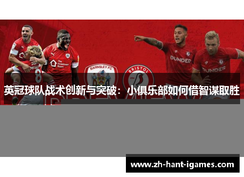 英冠球队战术创新与突破:小俱乐部如何借智谋取胜 英冠球队战术创新与突破:小俱乐部如何借智谋取胜