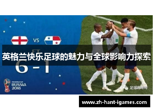英格兰快乐足球的魅力与全球影响力探索 英格兰快乐足球的魅力与全球影响力探索