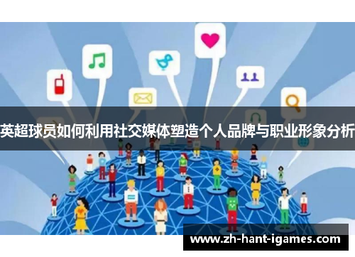 英超球员如何利用社交媒体塑造个人品牌与职业形象分析