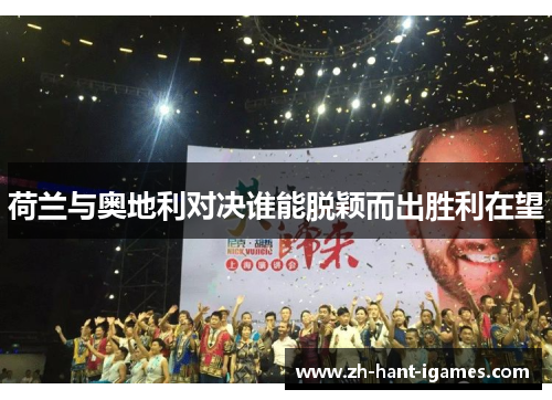 荷兰与奥地利对决谁能脱颖而出胜利在望 荷兰与奥地利对决谁能脱颖而出胜利在望