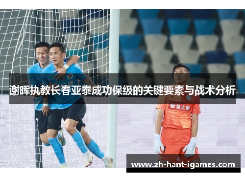 谢晖执教长春亚泰成功保级的关键要素与战术分析