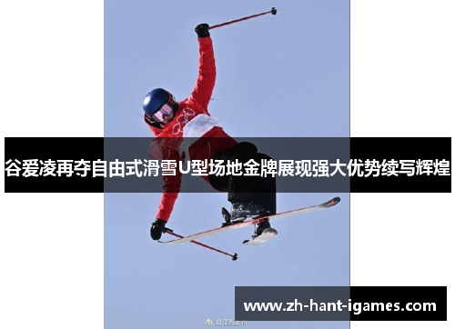 谷爱凌再夺自由式滑雪U型场地金牌展现强大优势续写辉煌