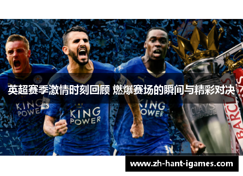 英超赛季激情时刻回顾 燃爆赛场的瞬间与精彩对决 英超赛季激情时刻回顾 燃爆赛场的瞬间与精彩对决