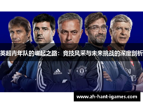 英超青年队的崛起之路:竞技风采与未来挑战的深度剖析 英超青年队的崛起之路:竞技风采与未来挑战的深度剖析