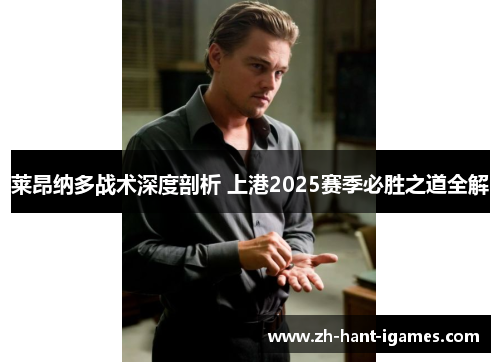莱昂纳多战术深度剖析 上港2025赛季必胜之道全解 莱昂纳多战术深度剖析 上港2025赛季必胜之道全解