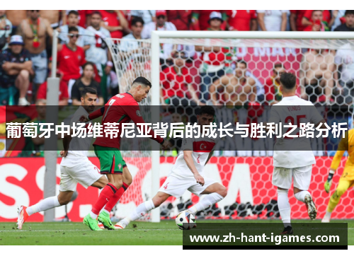 葡萄牙中场维蒂尼亚背后的成长与胜利之路分析 葡萄牙中场维蒂尼亚背后的成长与胜利之路分析
