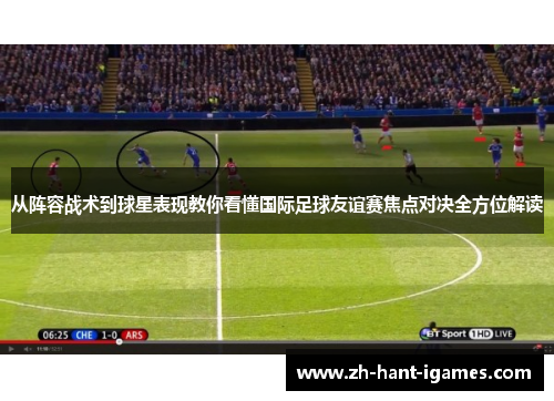 从阵容战术到球星表现教你看懂国际足球友谊赛焦点对决全方位解读