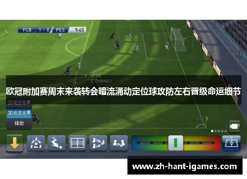 欧冠附加赛周末来袭转会暗流涌动定位球攻防左右晋级命运细节 欧冠附加赛周末来袭转会暗流涌动定位球攻防左右晋级命运细节