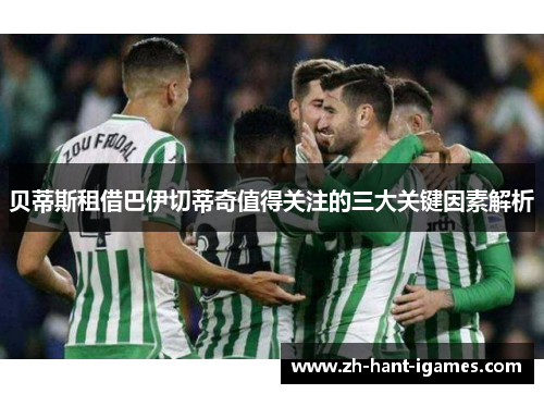 贝蒂斯租借巴伊切蒂奇值得关注的三大关键因素解析