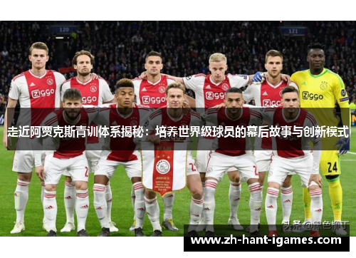 走近阿贾克斯青训体系揭秘：培养世界级球员的幕后故事与创新模式