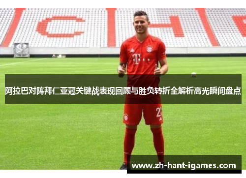 阿拉巴对阵拜仁亚冠关键战表现回顾与胜负转折全解析高光瞬间盘点