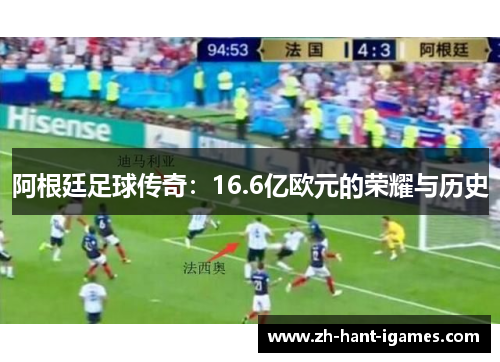 阿根廷足球传奇:16.6亿欧元的荣耀与历史 阿根廷足球传奇:16.6亿欧元的荣耀与历史
