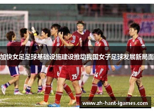 加快女足足球基础设施建设推动我国女子足球发展新局面