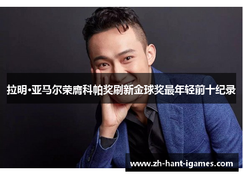 拉明·亚马尔荣膺科帕奖刷新金球奖最年轻前十纪录 拉明·亚马尔荣膺科帕奖刷新金球奖最年轻前十纪录