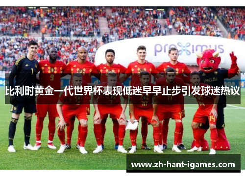比利时黄金一代世界杯表现低迷早早止步引发球迷热议
