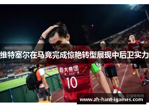 维特塞尔在马竞完成惊艳转型展现中后卫实力 维特塞尔在马竞完成惊艳转型展现中后卫实力