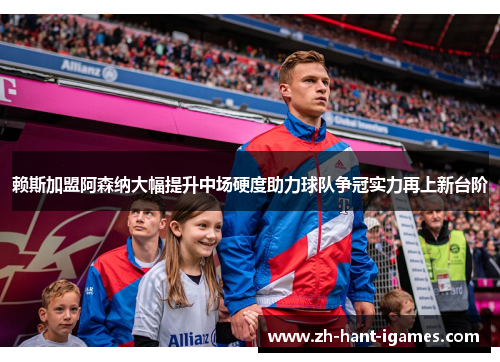 赖斯加盟阿森纳大幅提升中场硬度助力球队争冠实力再上新台阶 赖斯加盟阿森纳大幅提升中场硬度助力球队争冠实力再上新台阶