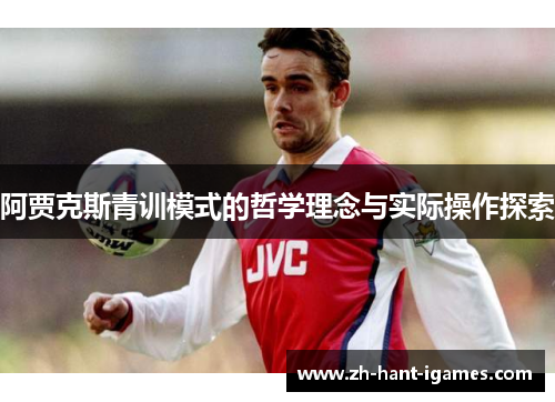 阿贾克斯青训模式的哲学理念与实际操作探索 阿贾克斯青训模式的哲学理念与实际操作探索