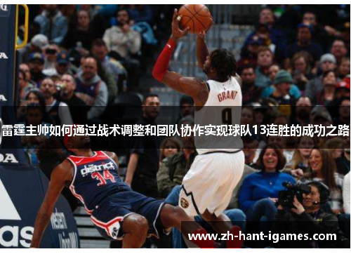 雷霆主帅如何通过战术调整和团队协作实现球队13连胜的成功之路 雷霆主帅如何通过战术调整和团队协作实现球队13连胜的成功之路