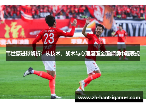 韦世豪进球解析：从技术、战术与心理层面全面解读中超表现