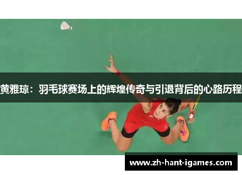 黄雅琼:羽毛球赛场上的辉煌传奇与引退背后的心路历程 黄雅琼:羽毛球赛场上的辉煌传奇与引退背后的心路历程