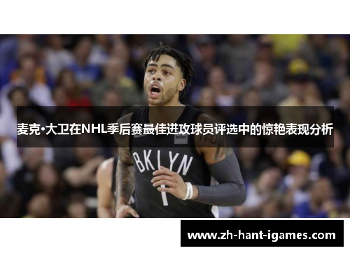 麦克·大卫在NHL季后赛最佳进攻球员评选中的惊艳表现分析 麦克·大卫在NHL季后赛最佳进攻球员评选中的惊艳表现分析