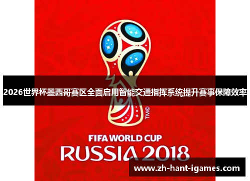 2026世界杯墨西哥赛区全面启用智能交通指挥系统提升赛事保障效率 2026世界杯墨西哥赛区全面启用智能交通指挥系统提升赛事保障效率