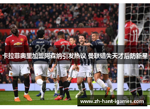 卡拉菲奥里加盟阿森纳引发热议 曼联错失天才后防新星 卡拉菲奥里加盟阿森纳引发热议 曼联错失天才后防新星