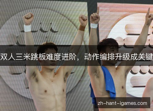 双人三米跳板难度进阶，动作编排升级成关键