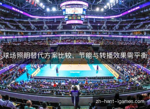 球场照明替代方案比较,节能与转播效果需平衡 球场照明替代方案比较,节能与转播效果需平衡