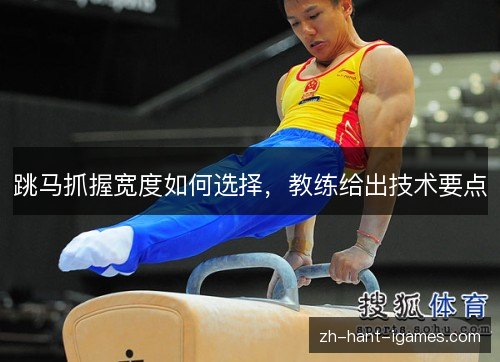 跳马抓握宽度如何选择,教练给出技术要点 跳马抓握宽度如何选择,教练给出技术要点