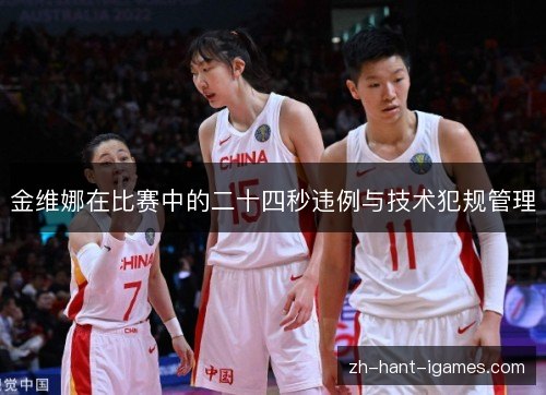 金维娜在比赛中的二十四秒违例与技术犯规管理 金维娜在比赛中的二十四秒违例与技术犯规管理